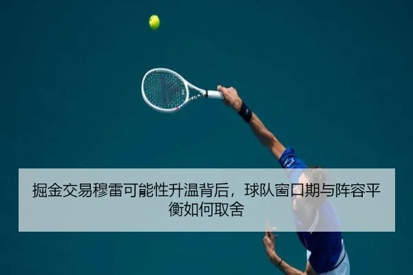 掘金交易穆雷可能性升温背后，球队窗口期与阵容平衡如何取舍