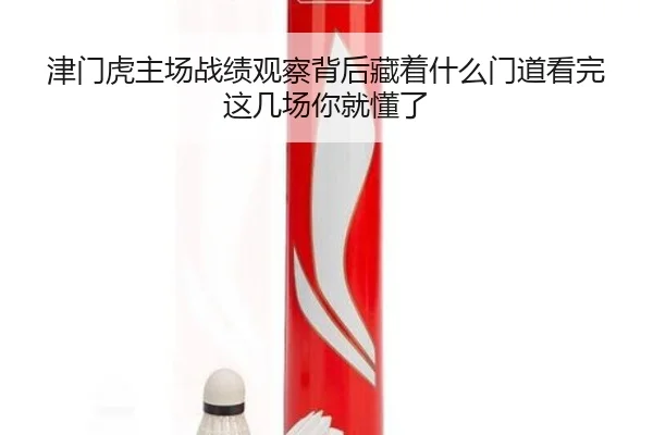 津门虎主场战绩观察背后藏着什么门道看完这几场你就懂了